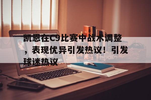 九游电脑版修改-凯恩在C9比赛中战术调整，表现优异引发热议！引发球迷热议(凯恩vs)